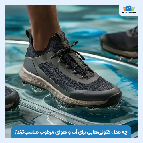 چه مدل کتونی‌هایی برای آب‌ و هوای مرطوب مناسب‌ترند؟